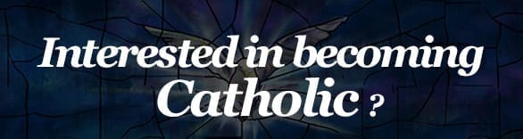Interested in Becoming Catholic?